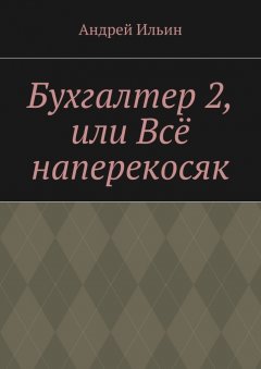 Андрей Ильин - Бухгалтер 2, или Всё наперекосяк