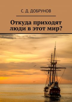 С. Добрунов - Откуда приходят люди в этот мир?