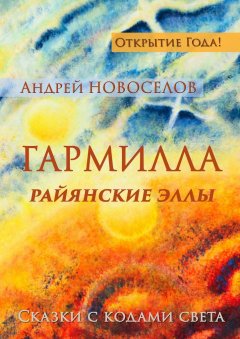 Андрей Новоселов - Гармилла. Райянские Эллы. Сказки с кодами Света