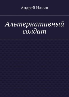 Андрей Ильин - Альтернативный солдат