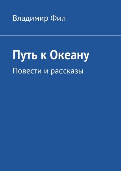 Владимир Фил - Путь к Океану. Повести и рассказы