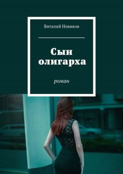 Виталий Новиков - Сын олигарха. Роман
