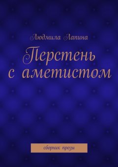Людмила Лапина - Перстень с аметистом. сборник прозы