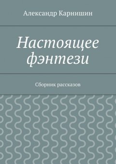 Александр Карнишин - Настоящее фэнтези. Сборник рассказов