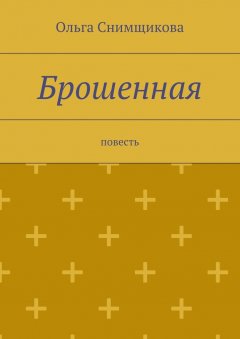 Ольга Снимщикова - Брошенная. повесть