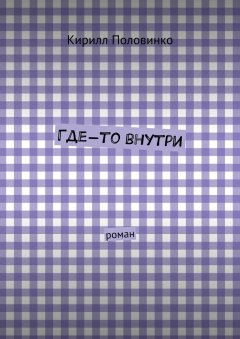 Кирилл Половинко - Где-то внутри. роман