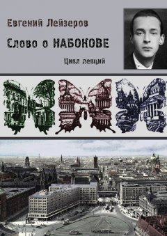 Евгений Лейзеров - Слово о Набокове. Цикл лекций (13 лекций о сиринском «сквозняке из прошлого»)