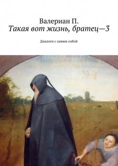 Валериан П. - Такая вот жизнь, братец—3. Диалоги с самим собой