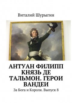 Виталий Шурыгин - Антуан Филипп князь де Тальмон. Герои Вандеи. За Бога и Короля. Выпуск 8