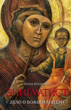 Артур Крупенин - Энигматист (Дело о Божьей Матери)