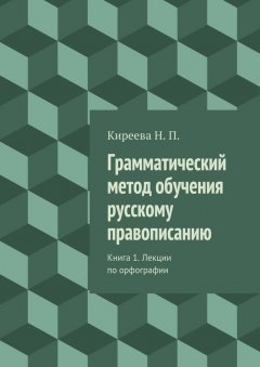 Наталия Киреева - Грамматический метод обучения русскому правописанию. Книга 1. Лекции по орфографии