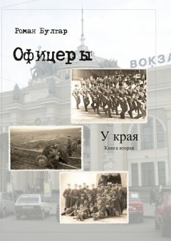 Роман Булгар - Офицеры. Книга вторая. У края