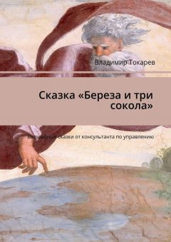 Владимир Токарев - Сказка «Береза и три сокола». Волшебные сказки от консультанта по управлению