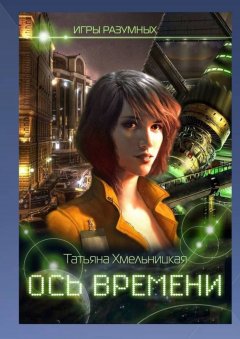 Татьяна Хмельницкая - Ось времени. Игры разумных