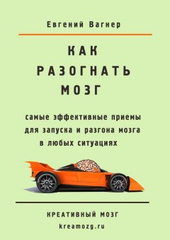 Евгений Вагнер - Как разогнать мозг. самые эффективные приемы для запуска и разгона мозга