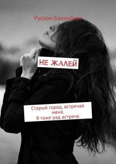 Руслан Бакинберг - Не жалей. Старый город, встречай меня. Я тоже рад встрече.