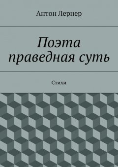 Антон Лернер - Поэта праведная суть. Стихи