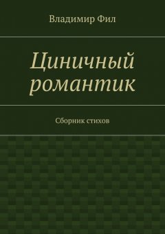 Владимир Фил - Циничный романтик. Сборник стихов
