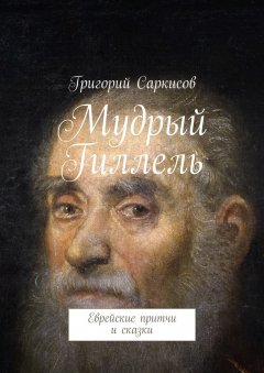 Григорий Саркисов - Мудрый Гиллель. Еврейские притчи и сказки