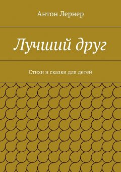 Антон Лернер - Лучший друг. Стихи и сказки для детей