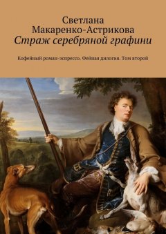 Светлана Макаренко-Астрикова - Страж серебряной графини. Кофейный роман-эспрессо. Фейная дилогия. Том второй