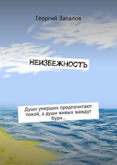 Георгий Запалов - Неизбежность. Души умерших предпочитают покой, а души живых жаждут бури…