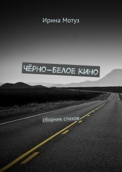 Ирина Мотуз - Чёрно-белое кино. сборник стихов