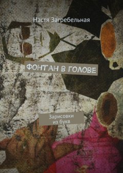 Настя Загребельная - Фонтан в голове. Зарисовки из букв