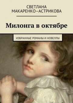 Светлана Макаренко–Астрикова - Милонга в октябре. Избранные романы и новеллы