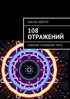 Максим Мейстер - 108 отражений. Собрание сочинений, том 12