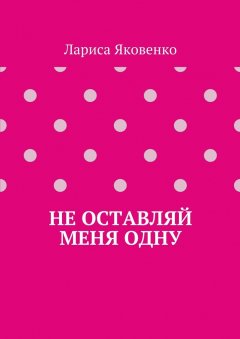 Лариса Яковенко - Не оставляй меня одну