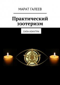 Марат Галеев - Практический эзотеризм. Сила изнутри
