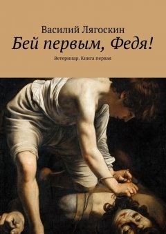 Василий Лягоскин - Бей первым, Федя! Ветеринар. Книга первая