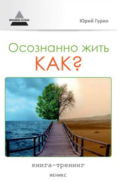 Юрий Гурин - Осознанно жить. Как? Книга-тренинг