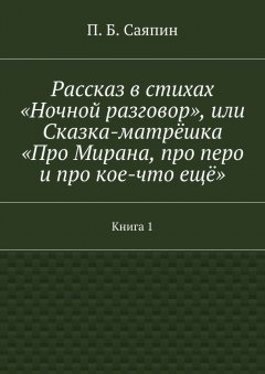 П. Саяпин - Рассказ в стихах «Ночной разговор», или Сказка-матрёшка «Про Мирана, про перо и про кое-что ещё». Книга 1