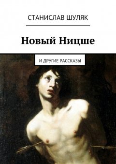 Станислав Шуляк - Новый Ницше. и другие рассказы