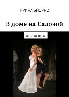 Ирина Бйорно - В доме на Садовой. История Цацы