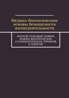 М. Тимофеева - Медико-биологические основы безопасности жизнедеятельности. Краткий толковый словарь медико-биологических и психологических терминов и понятий