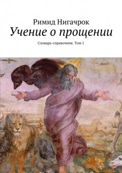 Римид Нигачрок - Учение о прощении. Словарь-справочник. Том 1