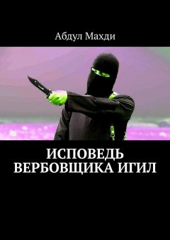 Абдул Махди - Исповедь вербовщика ИГИЛ