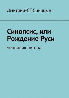 Дмитрий-СГ Синицын - Синопсис, или Рождение Руси. черновик автора
