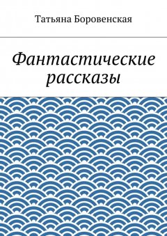 Татьяна Боровенская - Фантастические рассказы
