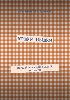 Елизавета Лещенко - Кошки-мышки. Волшебный клубок сказок и стихов