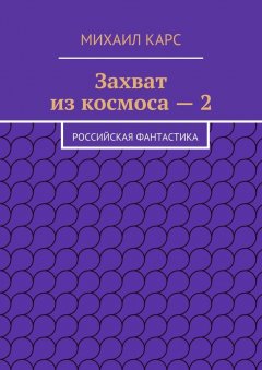 Михаил Карс - Захват из космоса – 2. Российская фантастика