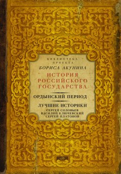 Борис Акунин - Ордынский период. Лучшие историки: Сергей Соловьев, Василий Ключевский, Сергей Платонов (сборник)