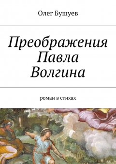 Олег Бушуев - Преображения Павла Волгина. роман в стихах