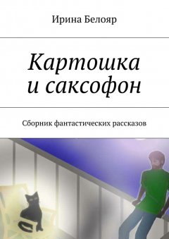 Ирина Белояр - Картошка и саксофон. Сборник фантастических рассказов