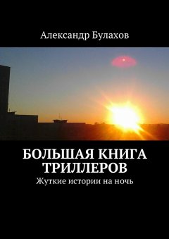 Александр Булахов - Большая книга триллеров. Жуткие истории на ночь