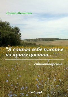 Елена Фошина - «Я сошью себе платье из ярких цветов…». Стихотворения