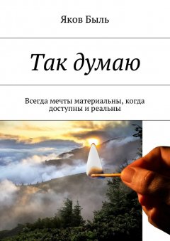 Яков Быль - Так думаю. Всегда мечты материальны, когда доступны и реальны